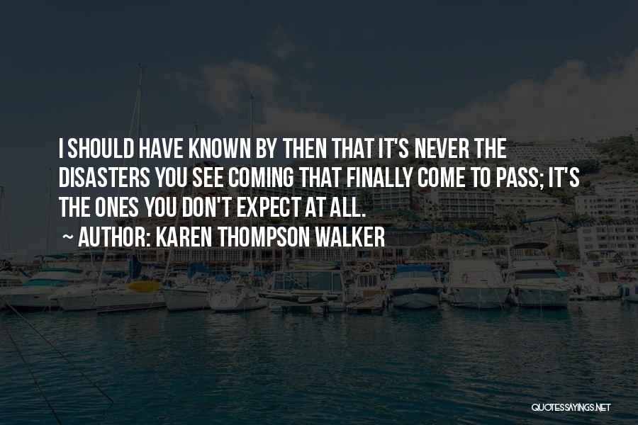 Karen Thompson Walker Quotes: I Should Have Known By Then That It's Never The Disasters You See Coming That Finally Come To Pass; It's