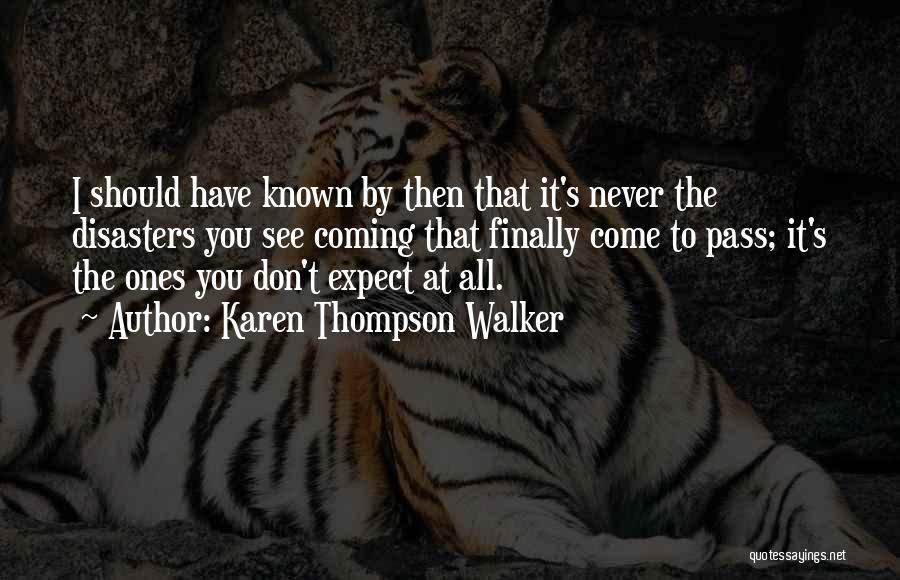 Karen Thompson Walker Quotes: I Should Have Known By Then That It's Never The Disasters You See Coming That Finally Come To Pass; It's