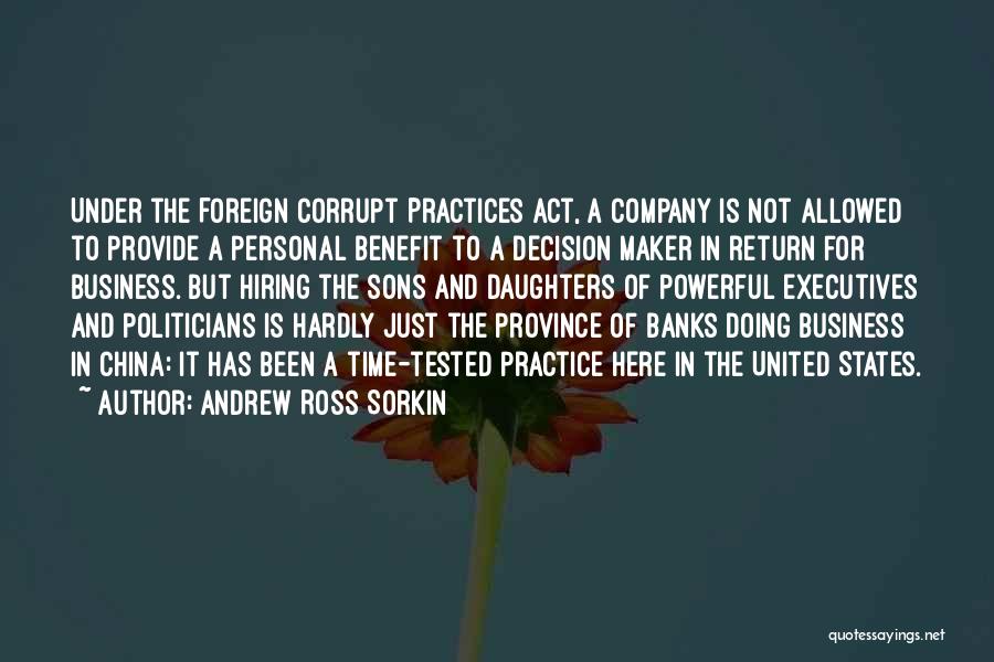 Andrew Ross Sorkin Quotes: Under The Foreign Corrupt Practices Act, A Company Is Not Allowed To Provide A Personal Benefit To A Decision Maker