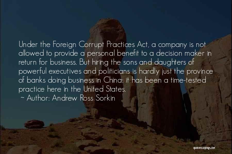 Andrew Ross Sorkin Quotes: Under The Foreign Corrupt Practices Act, A Company Is Not Allowed To Provide A Personal Benefit To A Decision Maker