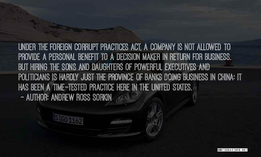 Andrew Ross Sorkin Quotes: Under The Foreign Corrupt Practices Act, A Company Is Not Allowed To Provide A Personal Benefit To A Decision Maker