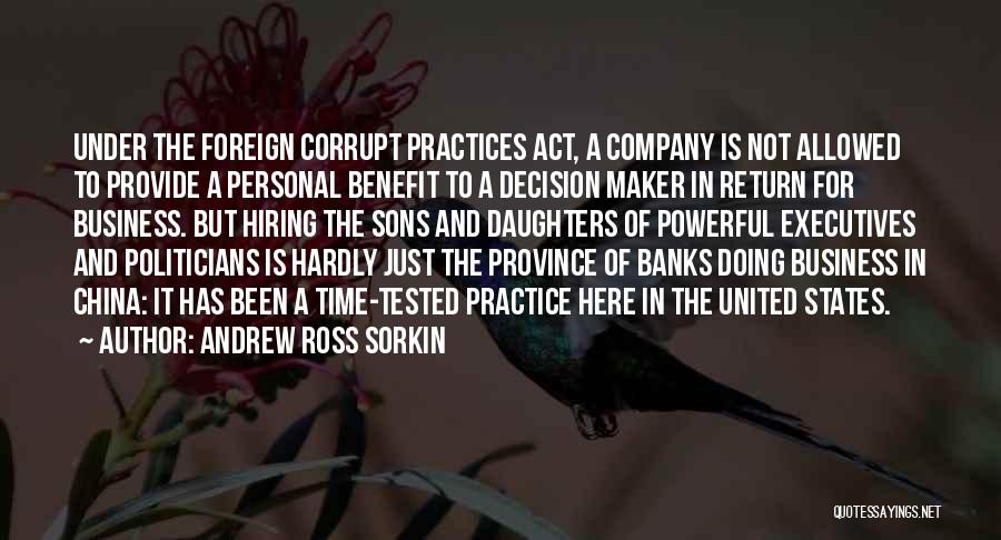 Andrew Ross Sorkin Quotes: Under The Foreign Corrupt Practices Act, A Company Is Not Allowed To Provide A Personal Benefit To A Decision Maker