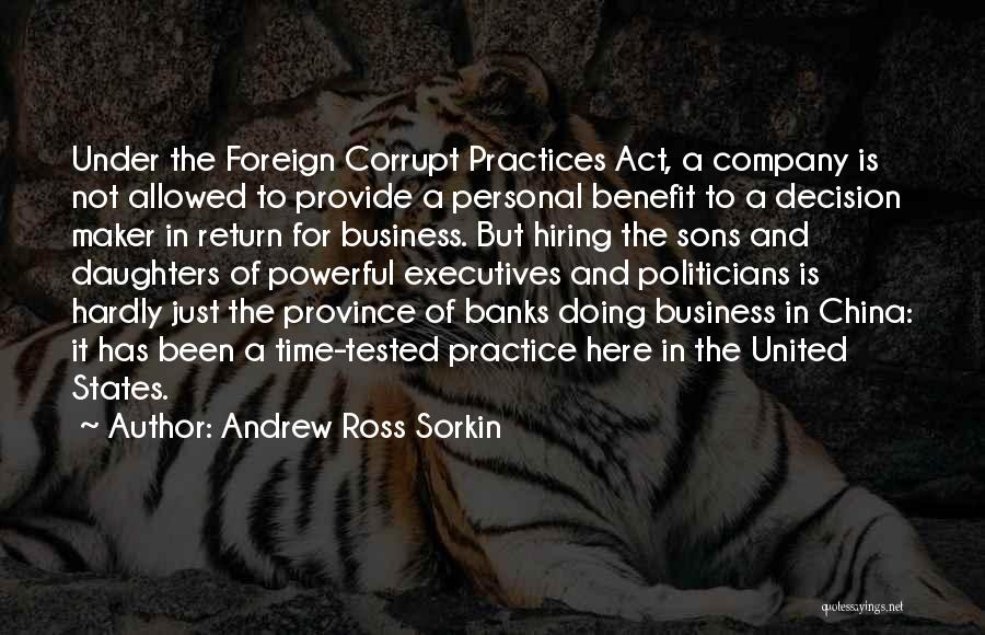 Andrew Ross Sorkin Quotes: Under The Foreign Corrupt Practices Act, A Company Is Not Allowed To Provide A Personal Benefit To A Decision Maker