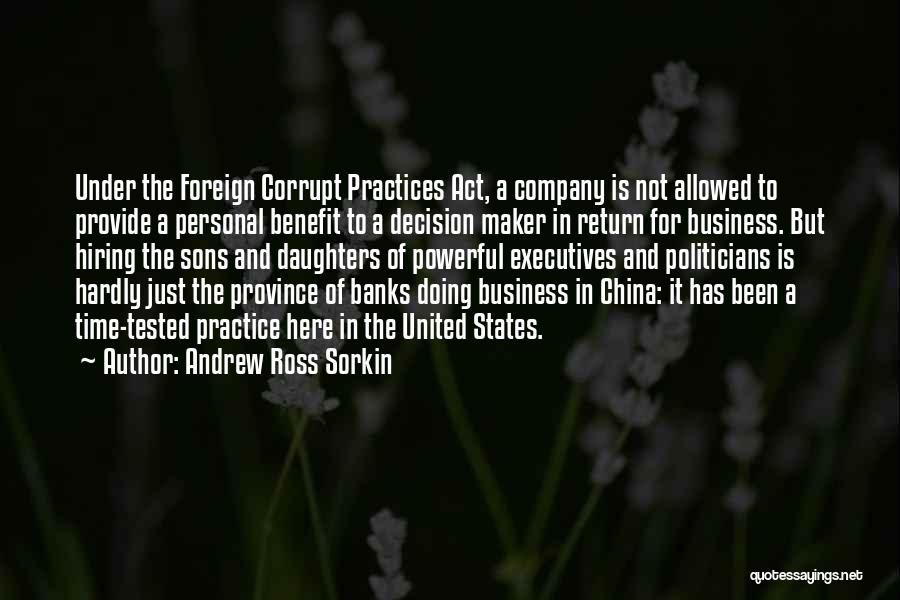 Andrew Ross Sorkin Quotes: Under The Foreign Corrupt Practices Act, A Company Is Not Allowed To Provide A Personal Benefit To A Decision Maker