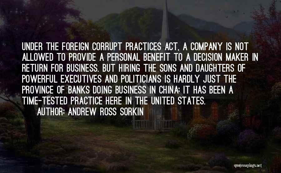 Andrew Ross Sorkin Quotes: Under The Foreign Corrupt Practices Act, A Company Is Not Allowed To Provide A Personal Benefit To A Decision Maker