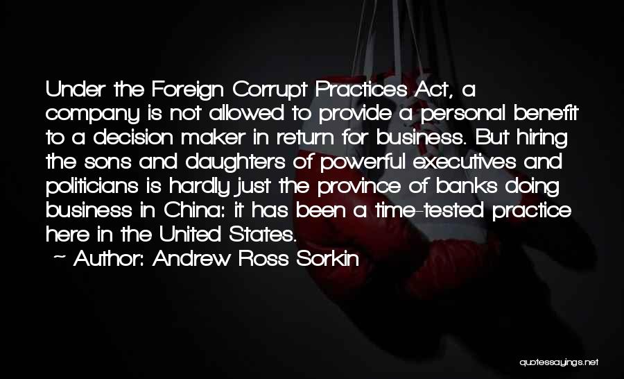 Andrew Ross Sorkin Quotes: Under The Foreign Corrupt Practices Act, A Company Is Not Allowed To Provide A Personal Benefit To A Decision Maker