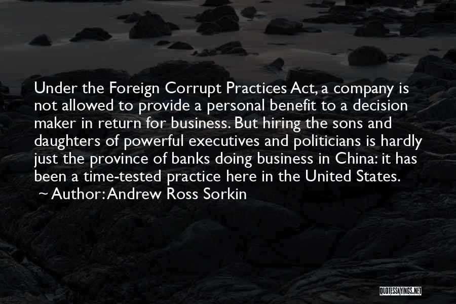 Andrew Ross Sorkin Quotes: Under The Foreign Corrupt Practices Act, A Company Is Not Allowed To Provide A Personal Benefit To A Decision Maker