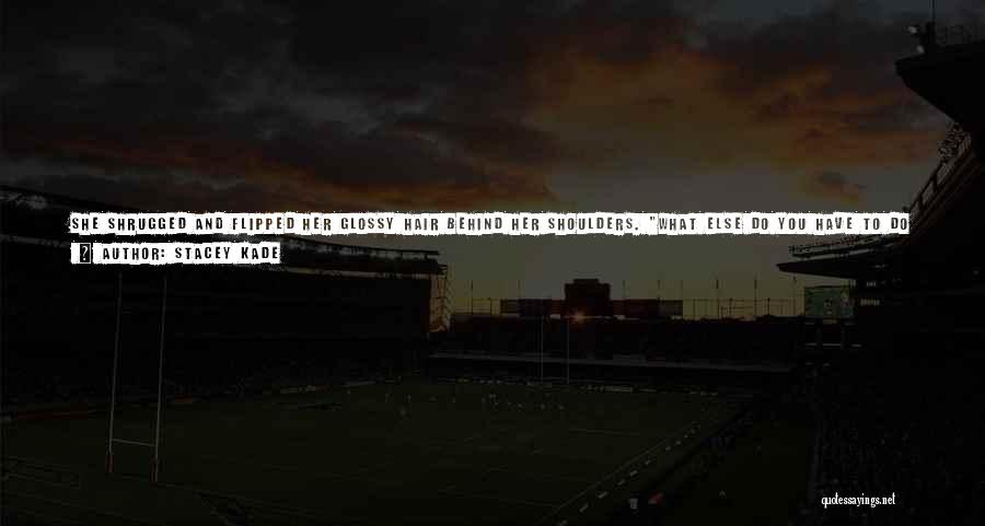 Stacey Kade Quotes: She Shrugged And Flipped Her Glossy Hair Behind Her Shoulders. What Else Do You Have To Do With Your Time