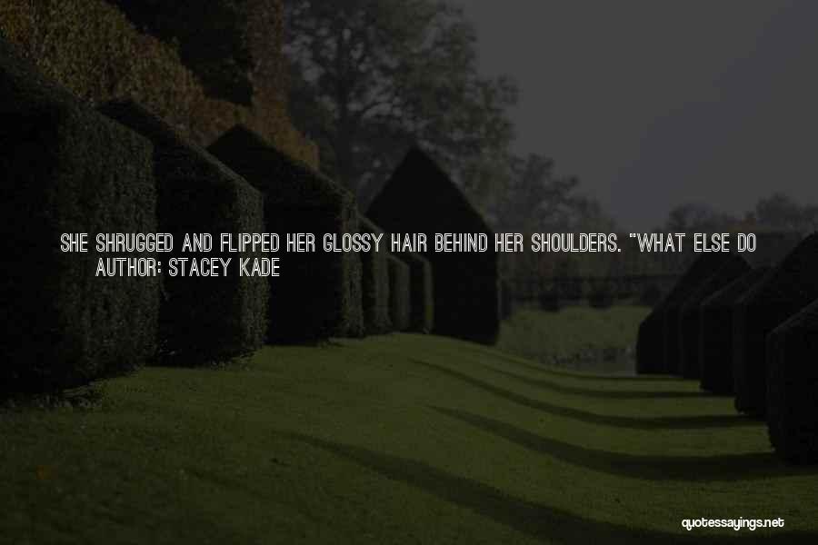 Stacey Kade Quotes: She Shrugged And Flipped Her Glossy Hair Behind Her Shoulders. What Else Do You Have To Do With Your Time