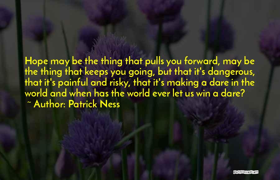 Patrick Ness Quotes: Hope May Be The Thing That Pulls You Forward, May Be The Thing That Keeps You Going, But That It's