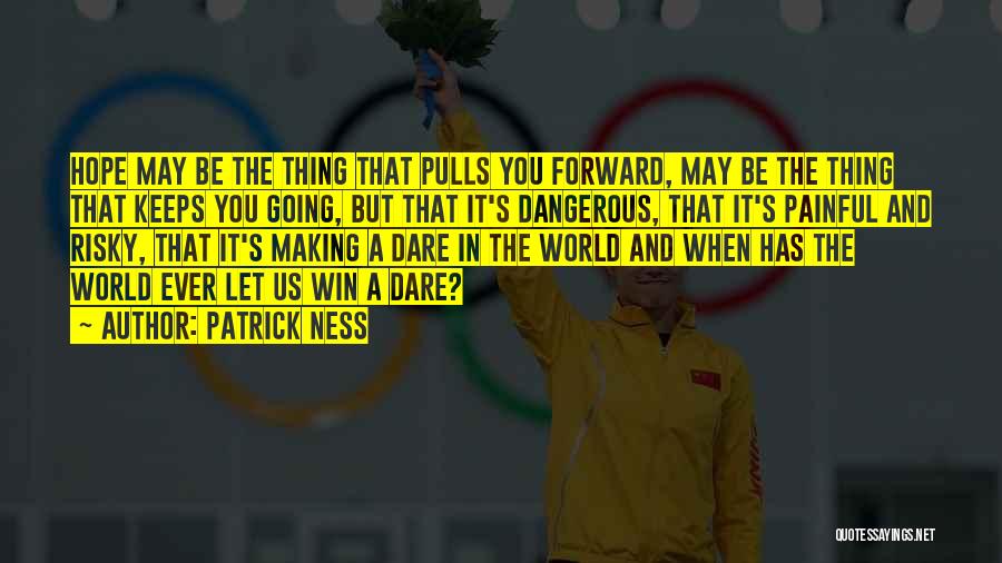 Patrick Ness Quotes: Hope May Be The Thing That Pulls You Forward, May Be The Thing That Keeps You Going, But That It's