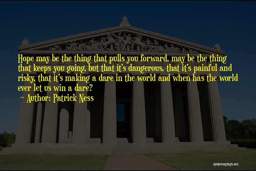 Patrick Ness Quotes: Hope May Be The Thing That Pulls You Forward, May Be The Thing That Keeps You Going, But That It's