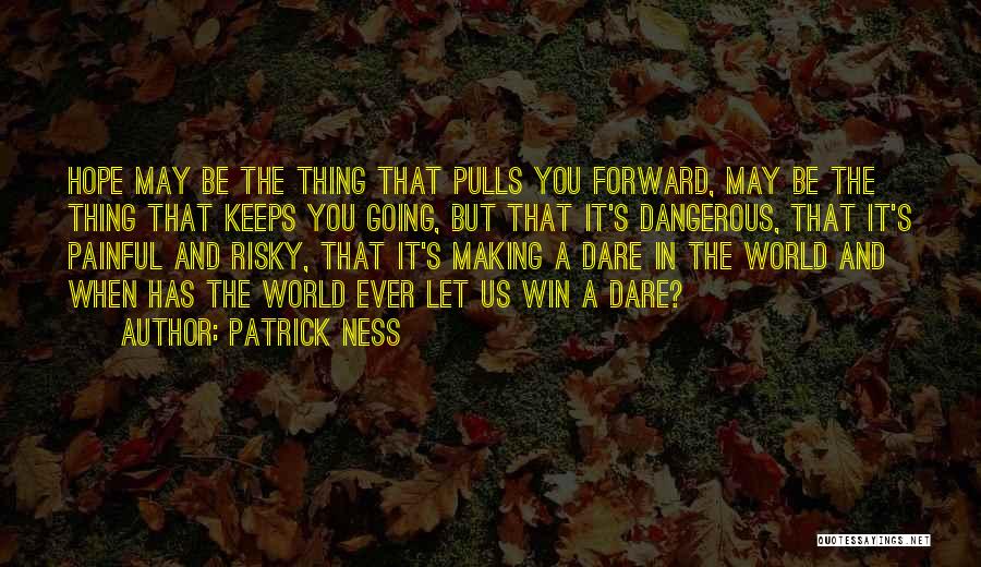 Patrick Ness Quotes: Hope May Be The Thing That Pulls You Forward, May Be The Thing That Keeps You Going, But That It's