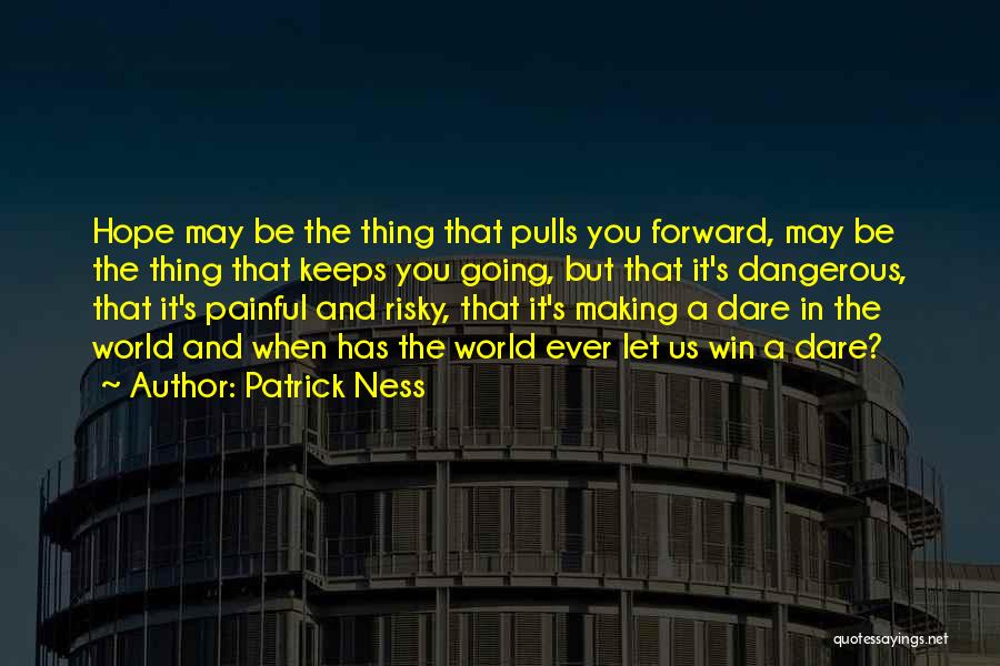 Patrick Ness Quotes: Hope May Be The Thing That Pulls You Forward, May Be The Thing That Keeps You Going, But That It's