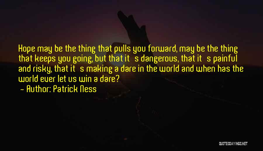 Patrick Ness Quotes: Hope May Be The Thing That Pulls You Forward, May Be The Thing That Keeps You Going, But That It's