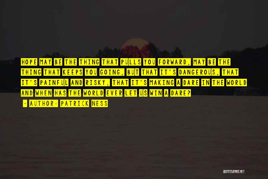 Patrick Ness Quotes: Hope May Be The Thing That Pulls You Forward, May Be The Thing That Keeps You Going, But That It's