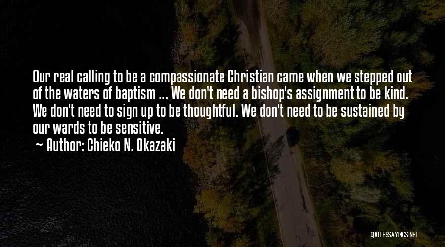 Chieko N. Okazaki Quotes: Our Real Calling To Be A Compassionate Christian Came When We Stepped Out Of The Waters Of Baptism ... We