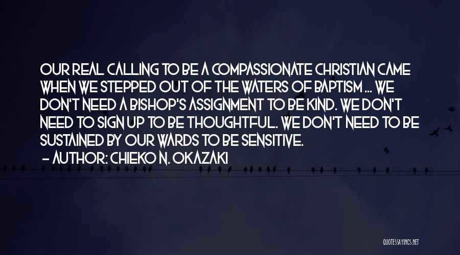 Chieko N. Okazaki Quotes: Our Real Calling To Be A Compassionate Christian Came When We Stepped Out Of The Waters Of Baptism ... We