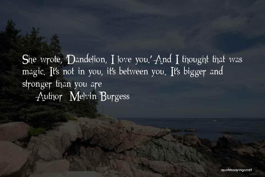 Melvin Burgess Quotes: She Wrote, 'dandelion, I Love You.' And I Thought That Was Magic. It's Not In You, It's Between You. It's