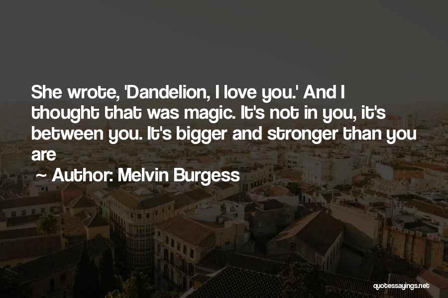 Melvin Burgess Quotes: She Wrote, 'dandelion, I Love You.' And I Thought That Was Magic. It's Not In You, It's Between You. It's