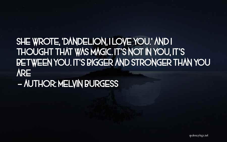 Melvin Burgess Quotes: She Wrote, 'dandelion, I Love You.' And I Thought That Was Magic. It's Not In You, It's Between You. It's