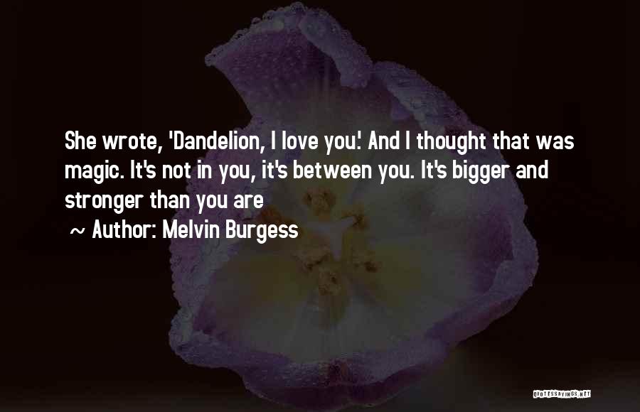 Melvin Burgess Quotes: She Wrote, 'dandelion, I Love You.' And I Thought That Was Magic. It's Not In You, It's Between You. It's