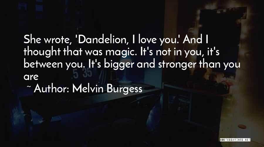 Melvin Burgess Quotes: She Wrote, 'dandelion, I Love You.' And I Thought That Was Magic. It's Not In You, It's Between You. It's