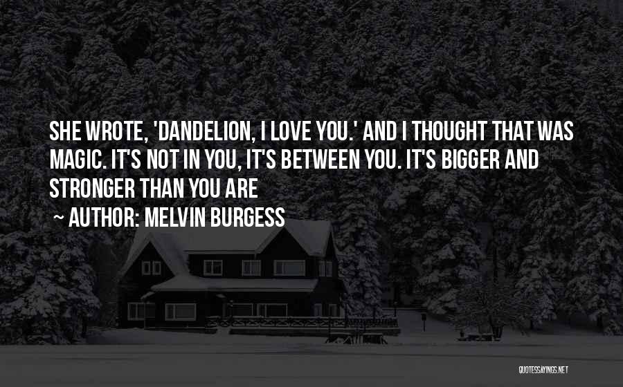 Melvin Burgess Quotes: She Wrote, 'dandelion, I Love You.' And I Thought That Was Magic. It's Not In You, It's Between You. It's