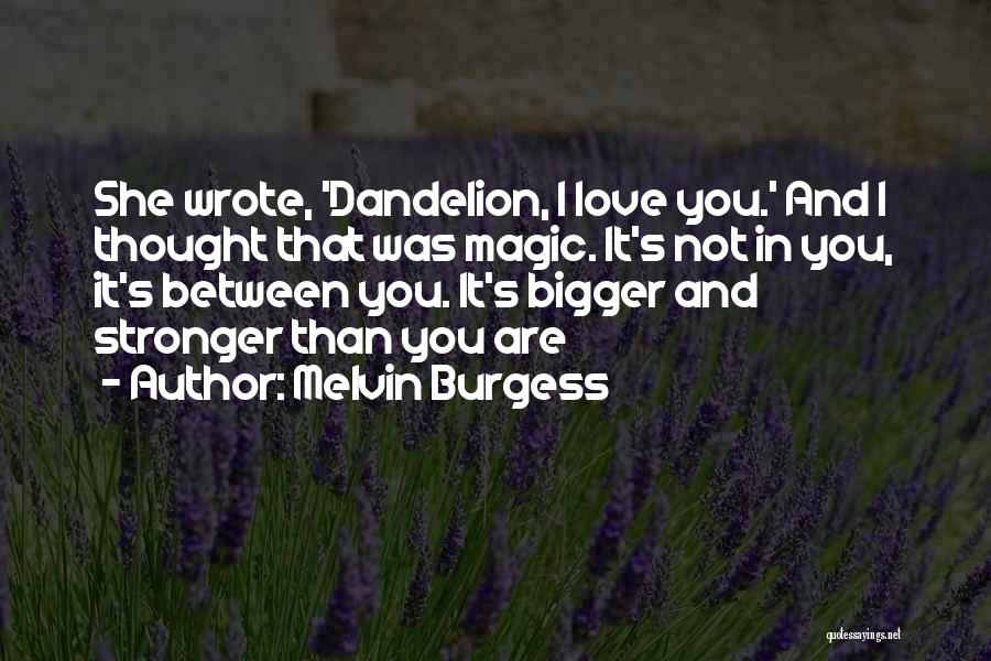 Melvin Burgess Quotes: She Wrote, 'dandelion, I Love You.' And I Thought That Was Magic. It's Not In You, It's Between You. It's