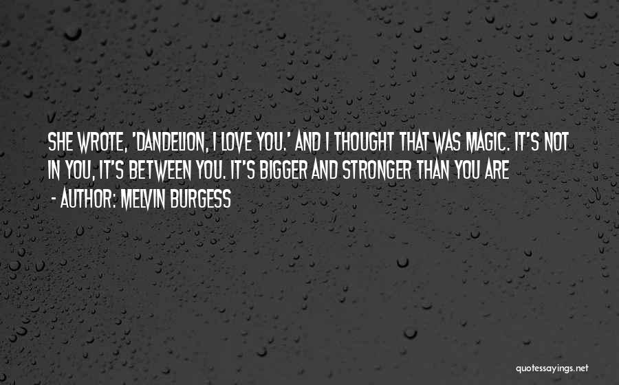 Melvin Burgess Quotes: She Wrote, 'dandelion, I Love You.' And I Thought That Was Magic. It's Not In You, It's Between You. It's