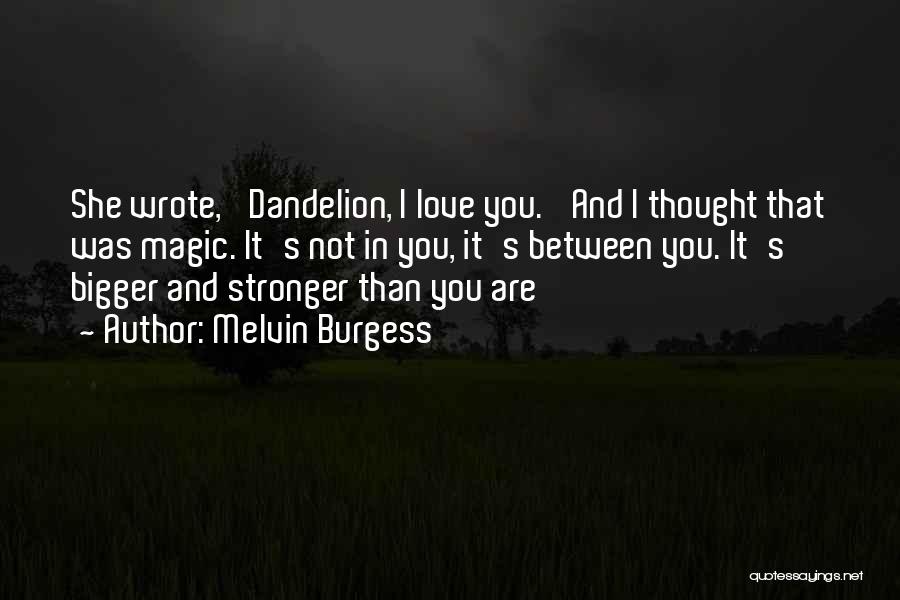 Melvin Burgess Quotes: She Wrote, 'dandelion, I Love You.' And I Thought That Was Magic. It's Not In You, It's Between You. It's