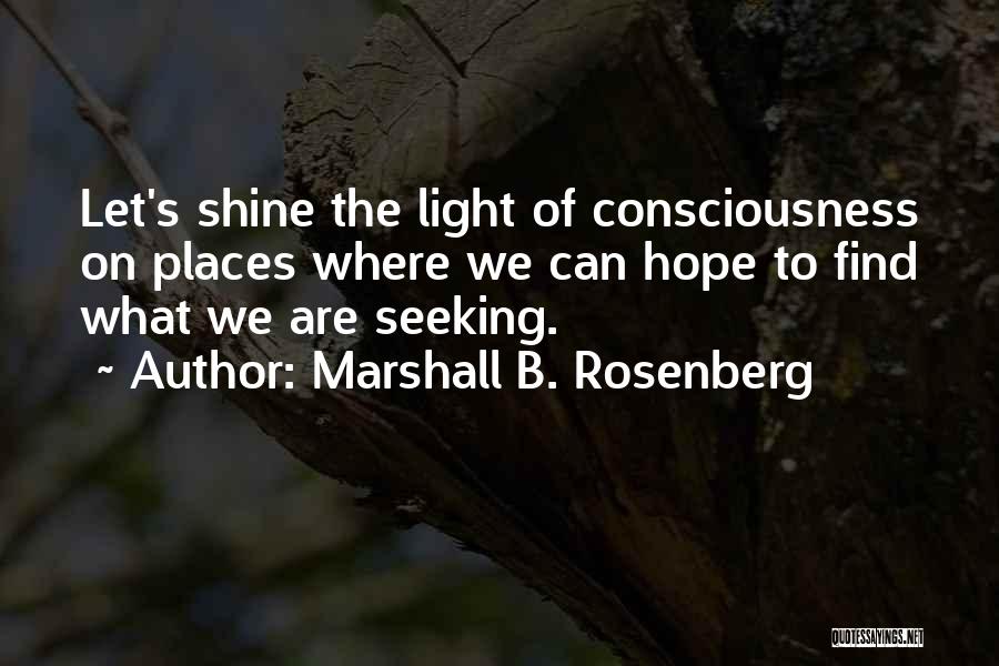 Marshall B. Rosenberg Quotes: Let's Shine The Light Of Consciousness On Places Where We Can Hope To Find What We Are Seeking.