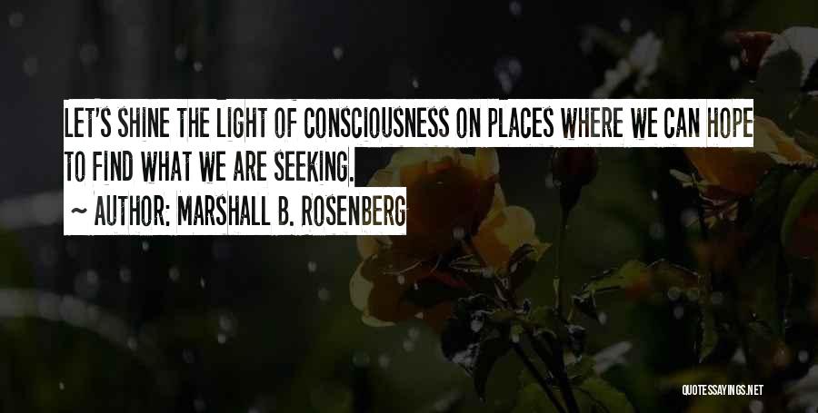 Marshall B. Rosenberg Quotes: Let's Shine The Light Of Consciousness On Places Where We Can Hope To Find What We Are Seeking.