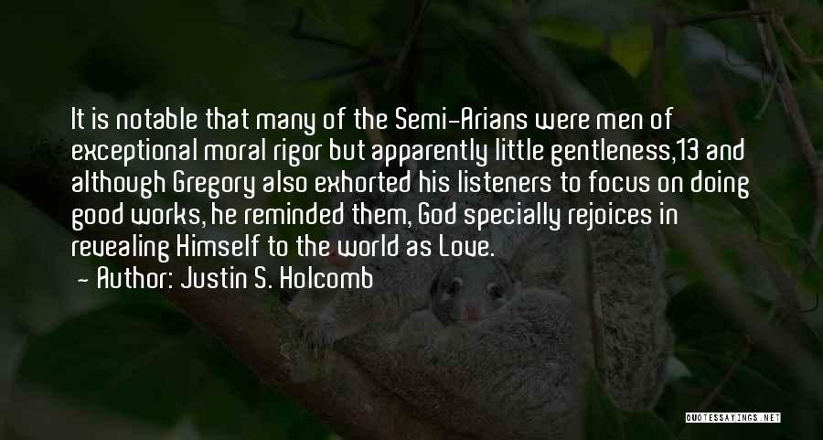 Justin S. Holcomb Quotes: It Is Notable That Many Of The Semi-arians Were Men Of Exceptional Moral Rigor But Apparently Little Gentleness,13 And Although