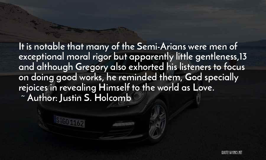 Justin S. Holcomb Quotes: It Is Notable That Many Of The Semi-arians Were Men Of Exceptional Moral Rigor But Apparently Little Gentleness,13 And Although