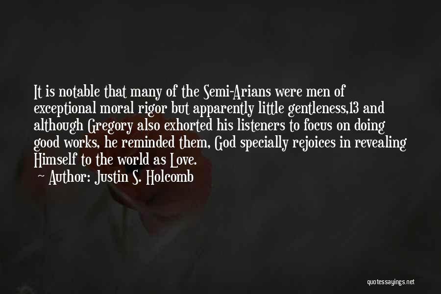 Justin S. Holcomb Quotes: It Is Notable That Many Of The Semi-arians Were Men Of Exceptional Moral Rigor But Apparently Little Gentleness,13 And Although