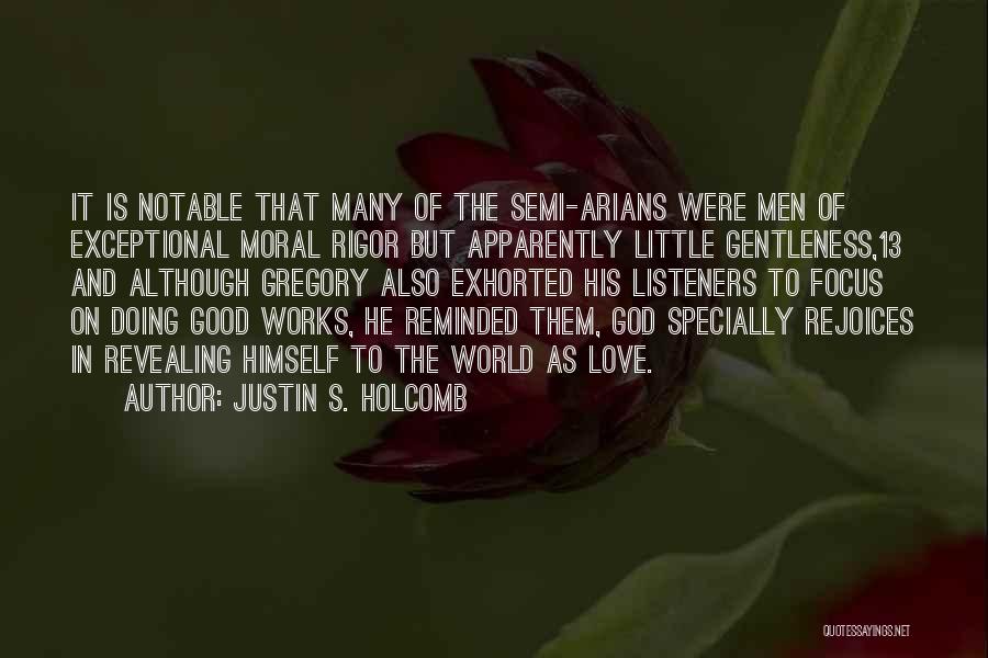 Justin S. Holcomb Quotes: It Is Notable That Many Of The Semi-arians Were Men Of Exceptional Moral Rigor But Apparently Little Gentleness,13 And Although