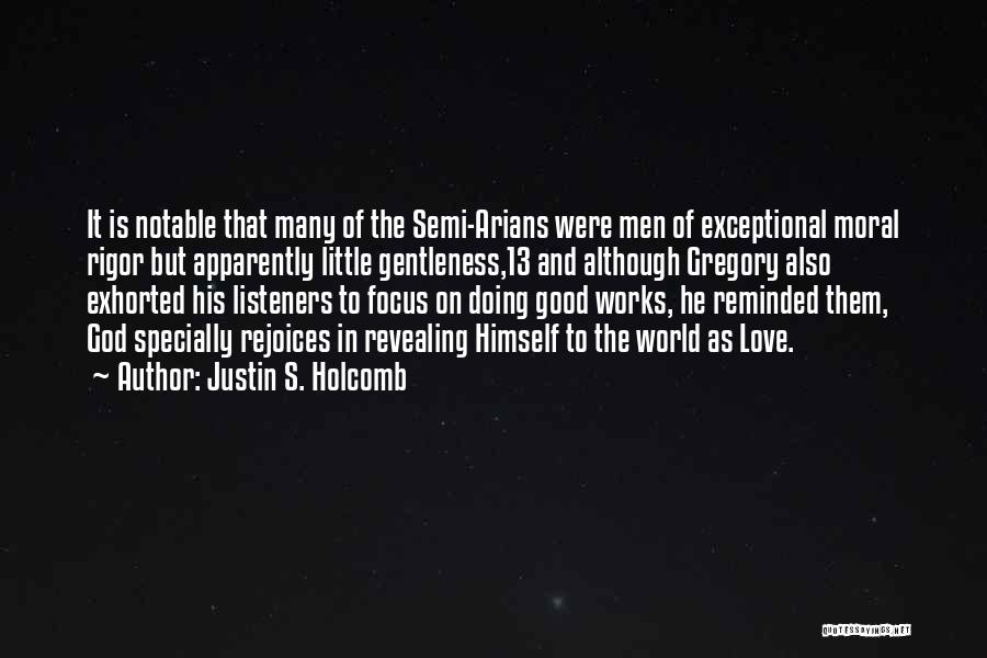 Justin S. Holcomb Quotes: It Is Notable That Many Of The Semi-arians Were Men Of Exceptional Moral Rigor But Apparently Little Gentleness,13 And Although