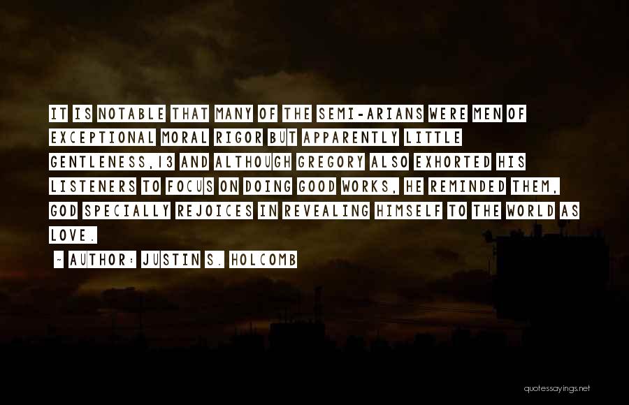Justin S. Holcomb Quotes: It Is Notable That Many Of The Semi-arians Were Men Of Exceptional Moral Rigor But Apparently Little Gentleness,13 And Although
