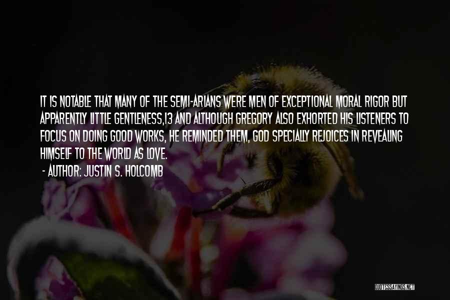 Justin S. Holcomb Quotes: It Is Notable That Many Of The Semi-arians Were Men Of Exceptional Moral Rigor But Apparently Little Gentleness,13 And Although