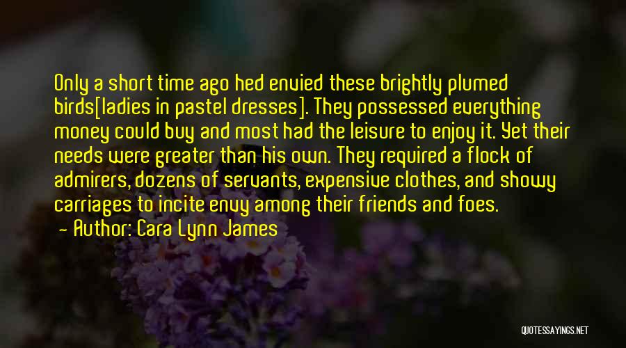 Cara Lynn James Quotes: Only A Short Time Ago Hed Envied These Brightly Plumed Birds[ladies In Pastel Dresses]. They Possessed Everything Money Could Buy
