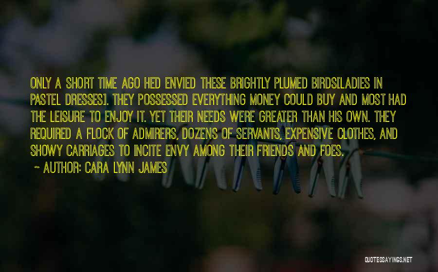 Cara Lynn James Quotes: Only A Short Time Ago Hed Envied These Brightly Plumed Birds[ladies In Pastel Dresses]. They Possessed Everything Money Could Buy