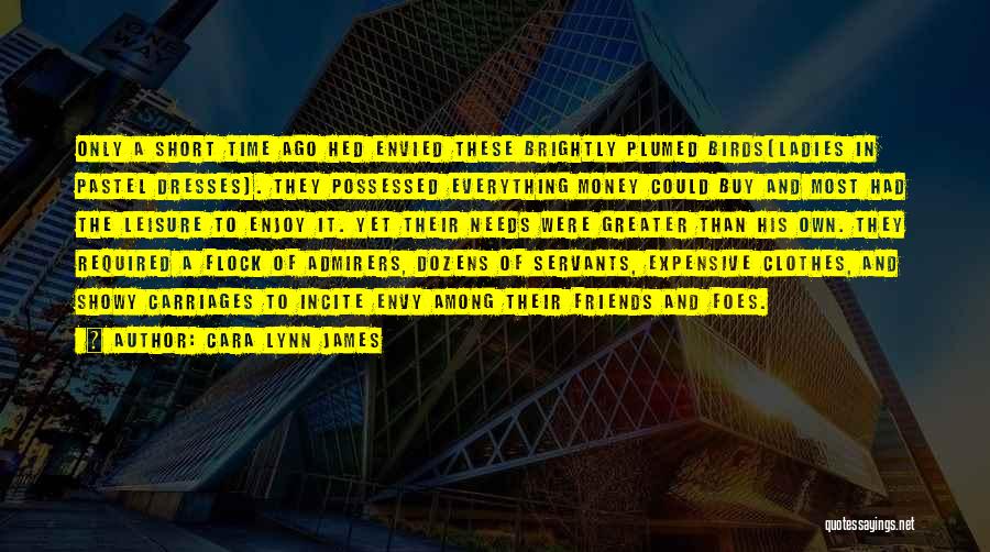Cara Lynn James Quotes: Only A Short Time Ago Hed Envied These Brightly Plumed Birds[ladies In Pastel Dresses]. They Possessed Everything Money Could Buy