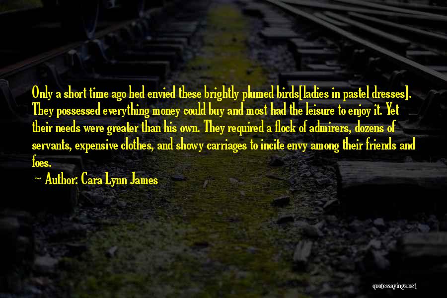 Cara Lynn James Quotes: Only A Short Time Ago Hed Envied These Brightly Plumed Birds[ladies In Pastel Dresses]. They Possessed Everything Money Could Buy