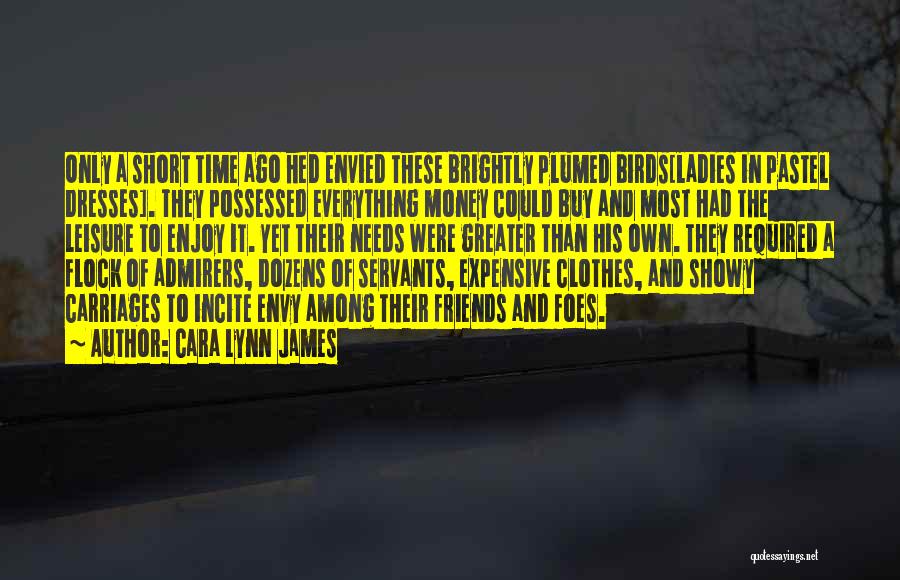 Cara Lynn James Quotes: Only A Short Time Ago Hed Envied These Brightly Plumed Birds[ladies In Pastel Dresses]. They Possessed Everything Money Could Buy