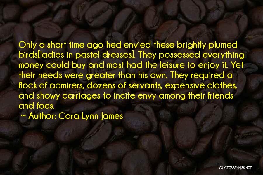 Cara Lynn James Quotes: Only A Short Time Ago Hed Envied These Brightly Plumed Birds[ladies In Pastel Dresses]. They Possessed Everything Money Could Buy