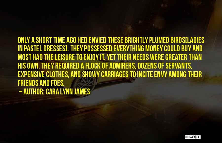 Cara Lynn James Quotes: Only A Short Time Ago Hed Envied These Brightly Plumed Birds[ladies In Pastel Dresses]. They Possessed Everything Money Could Buy