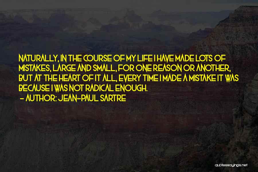 Jean-Paul Sartre Quotes: Naturally, In The Course Of My Life I Have Made Lots Of Mistakes, Large And Small, For One Reason Or