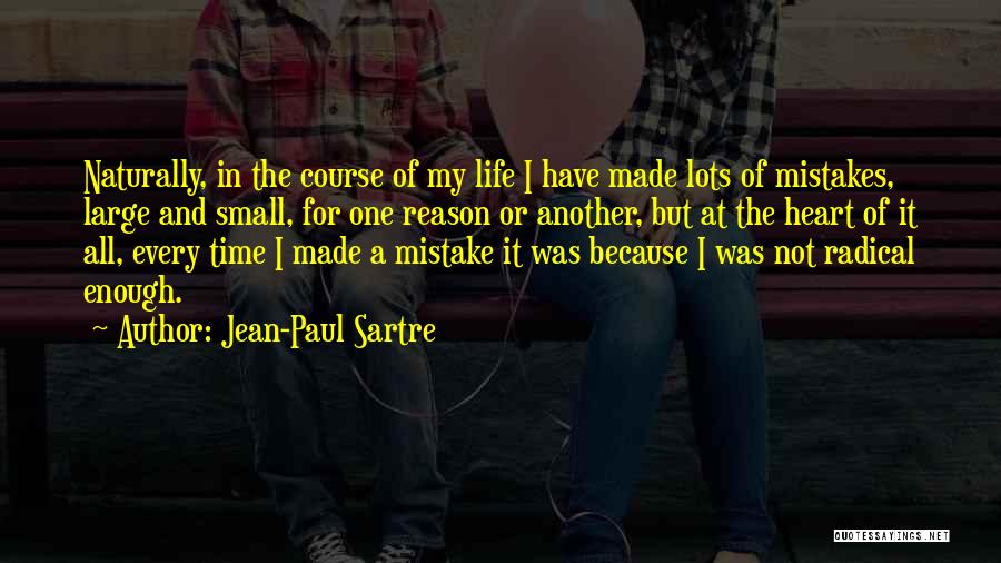 Jean-Paul Sartre Quotes: Naturally, In The Course Of My Life I Have Made Lots Of Mistakes, Large And Small, For One Reason Or