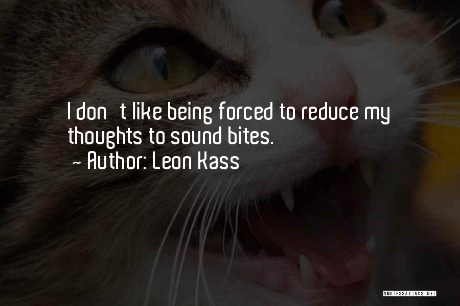 Leon Kass Quotes: I Don't Like Being Forced To Reduce My Thoughts To Sound Bites.